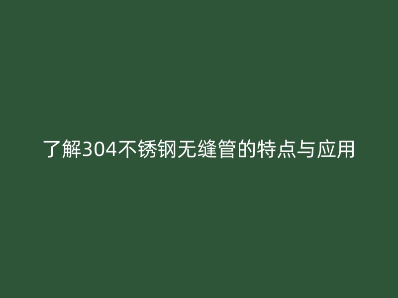 了解304荣耀足球官网无缝管的特点与应用