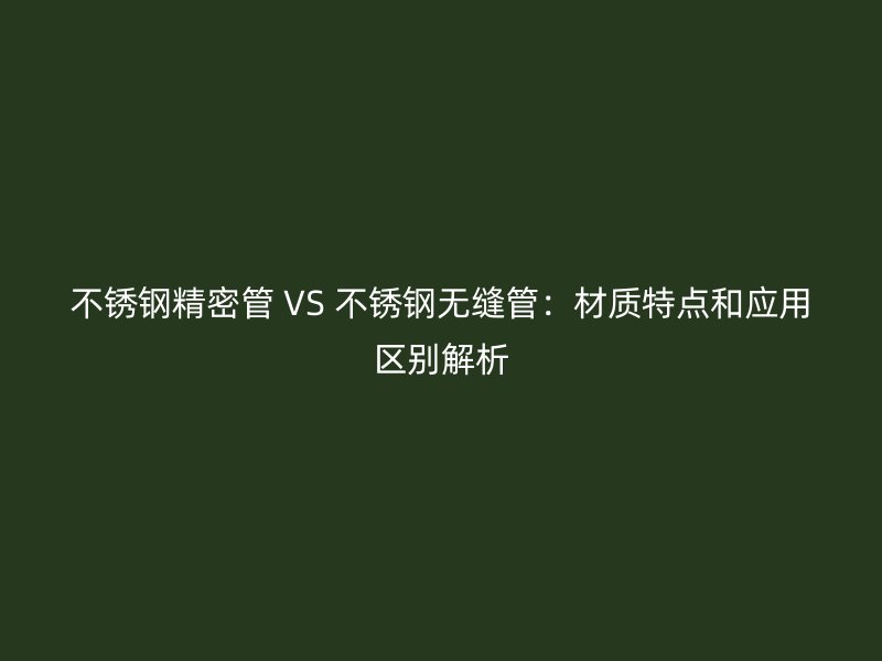 荣耀足球官网精密管 VS 荣耀足球官网无缝管：材质特点和应用区别解析