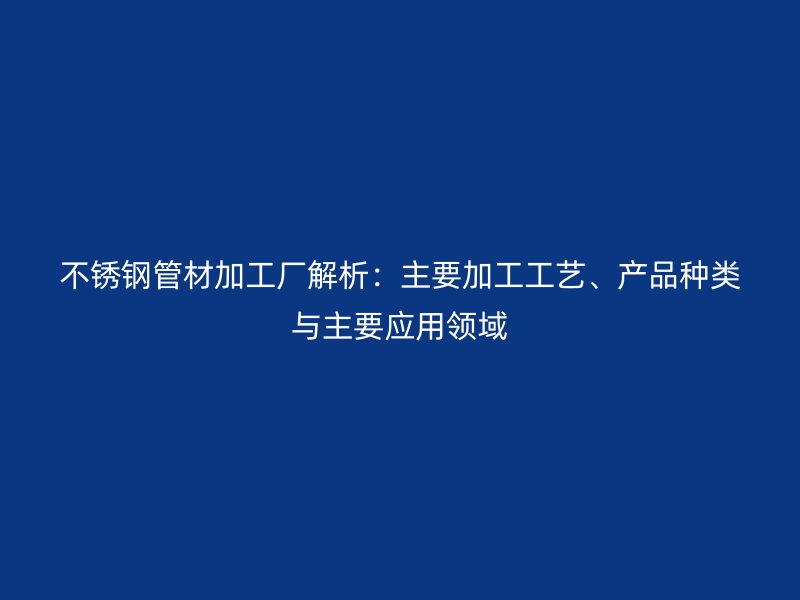 荣耀足球官网管材加工厂解析：主要加工工艺、产品种类与主要应用领域