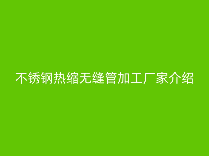 荣耀足球官网热缩无缝管加工厂家介绍