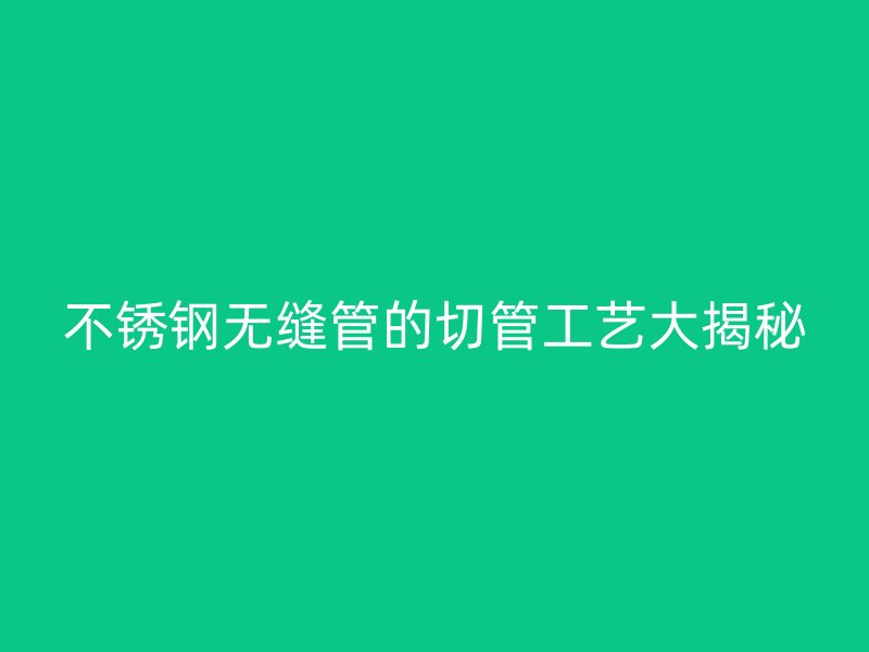 荣耀足球官网无缝管的切管工艺大揭秘