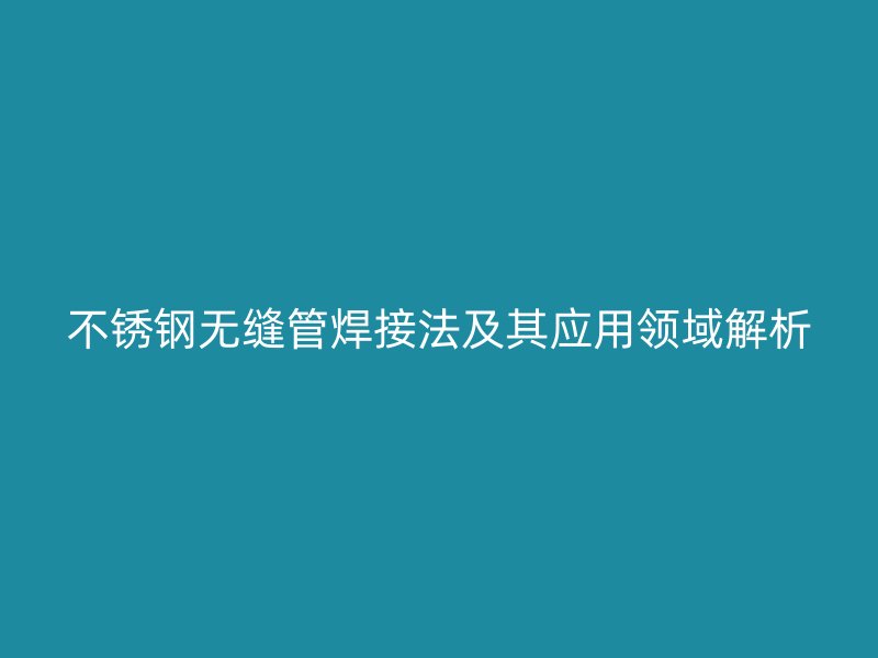 荣耀足球官网无缝管焊接法及其应用领域解析