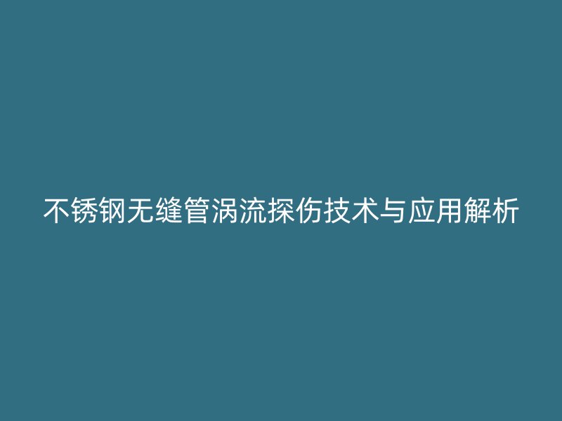 荣耀足球官网无缝管涡流探伤技术与应用解析