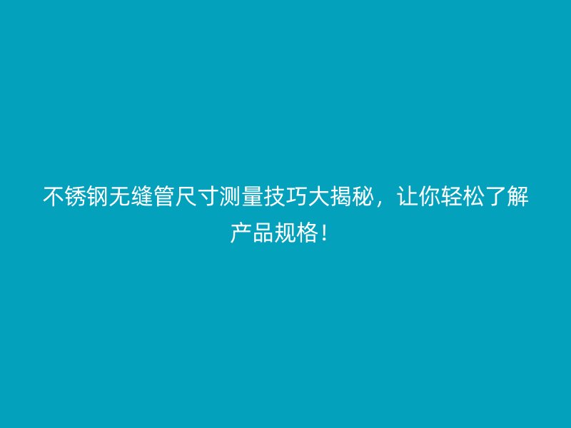 荣耀足球官网无缝管尺寸测量技巧大揭秘，让你轻松了解产品规格！