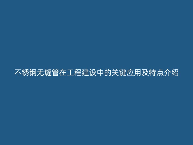 荣耀足球官网无缝管在工程建设中的关键应用及特点介绍