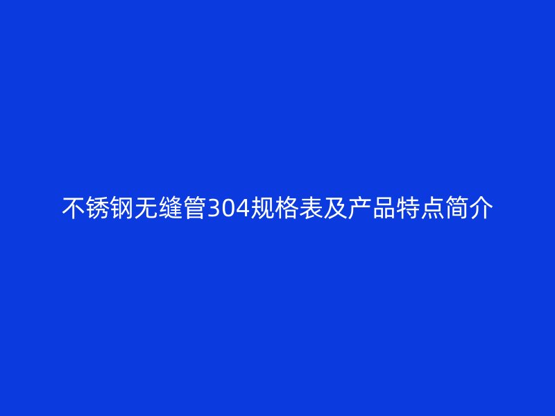 荣耀足球官网无缝管304规格表及产品特点简介