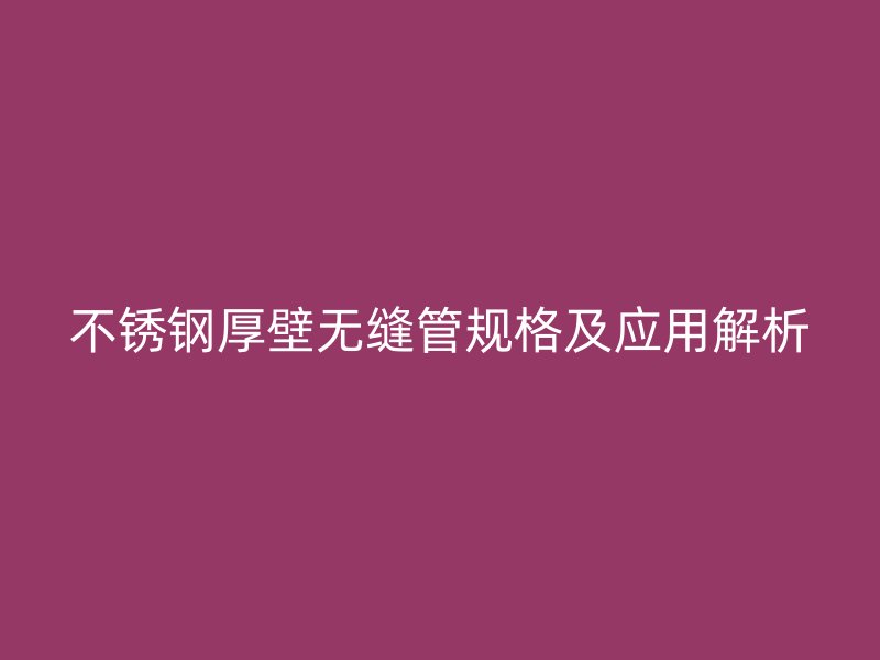 荣耀足球官网厚壁无缝管规格及应用解析