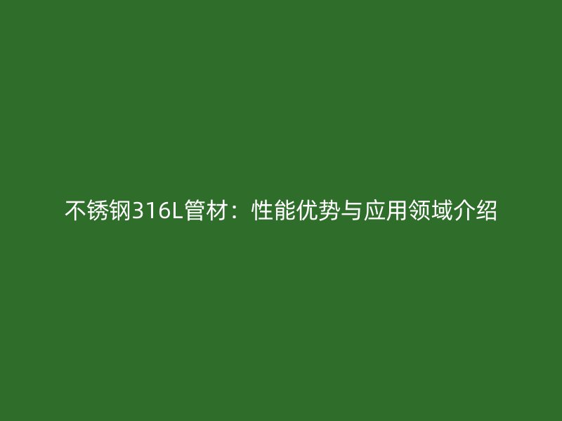 荣耀足球官网316L管材：性能优势与应用领域介绍