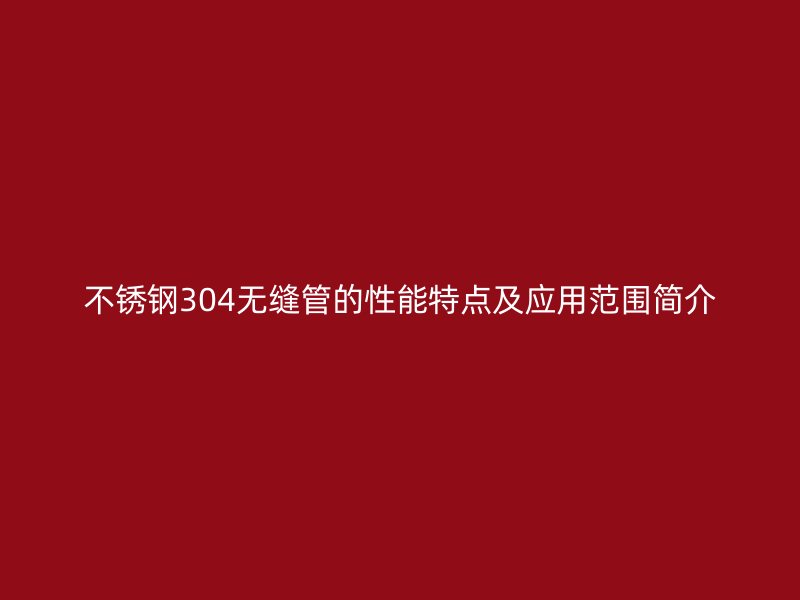 荣耀足球官网304无缝管的性能特点及应用范围简介