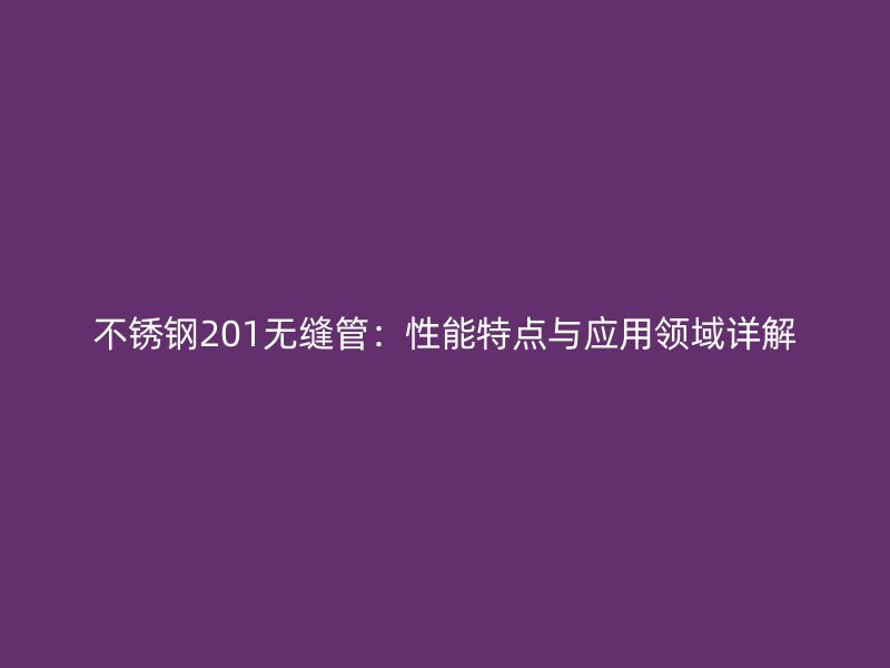 荣耀足球官网201无缝管：性能特点与应用领域详解