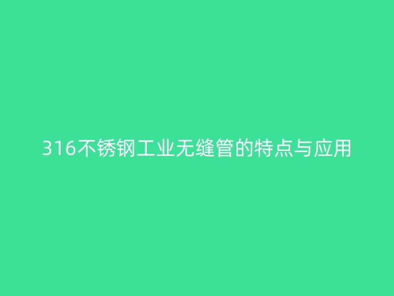 316荣耀足球官网工业无缝管的特点与应用