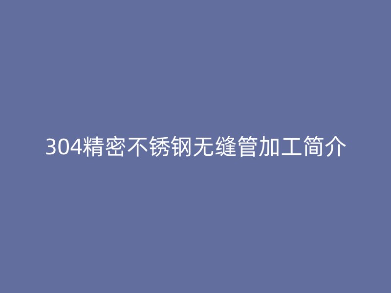 304精密荣耀足球官网无缝管加工简介