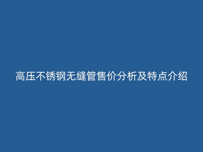 高压荣耀足球官网无缝管售价分析及特点介绍