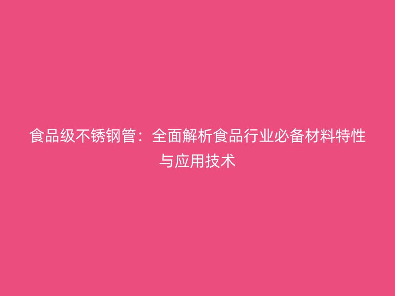 食品级荣耀足球官网管：全面解析食品行业必备材料特性与应用技术