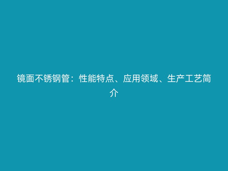 镜面荣耀足球官网管：性能特点、应用领域、生产工艺简介