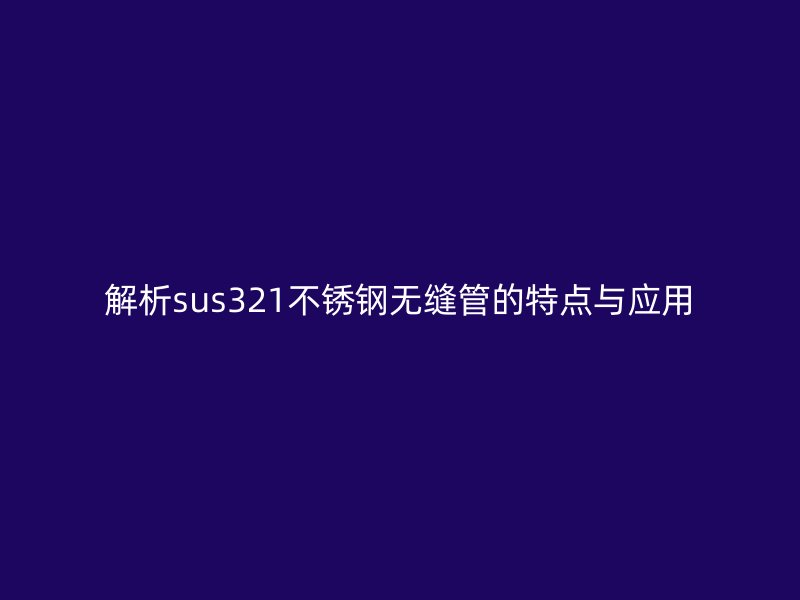 解析sus321荣耀足球官网无缝管的特点与应用