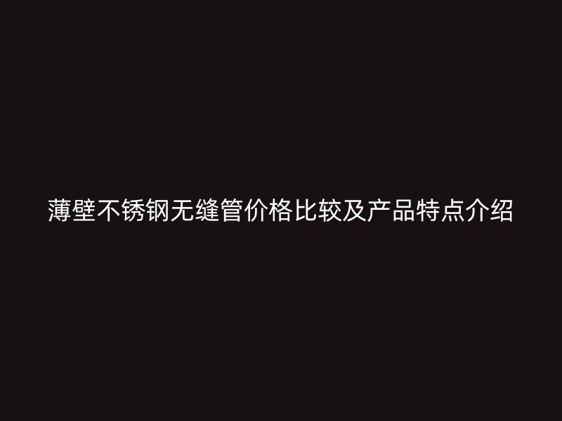 薄壁荣耀足球官网无缝管价格比较及产品特点介绍