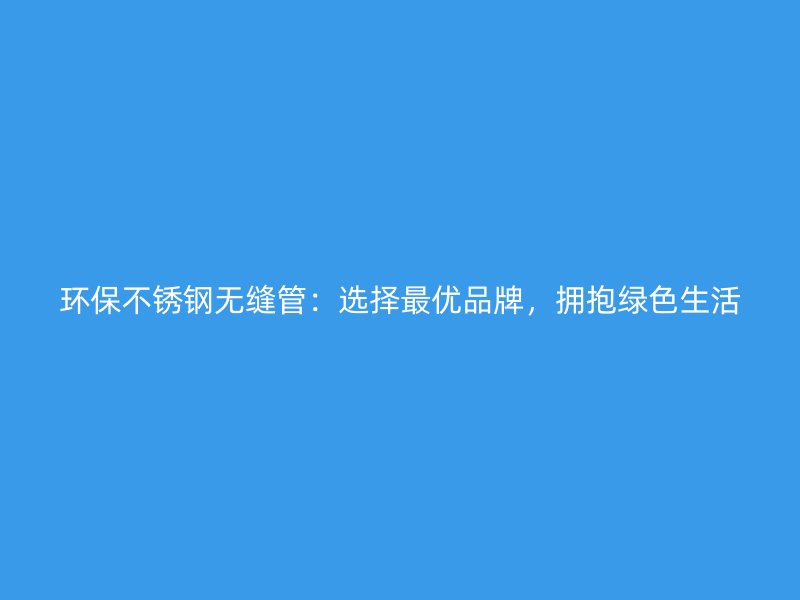 环保荣耀足球官网无缝管:选择最优品牌,拥抱绿色生活