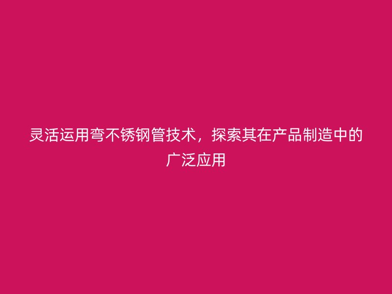 灵活运用弯荣耀足球官网管技术，探索其在产品制造中的广泛应用