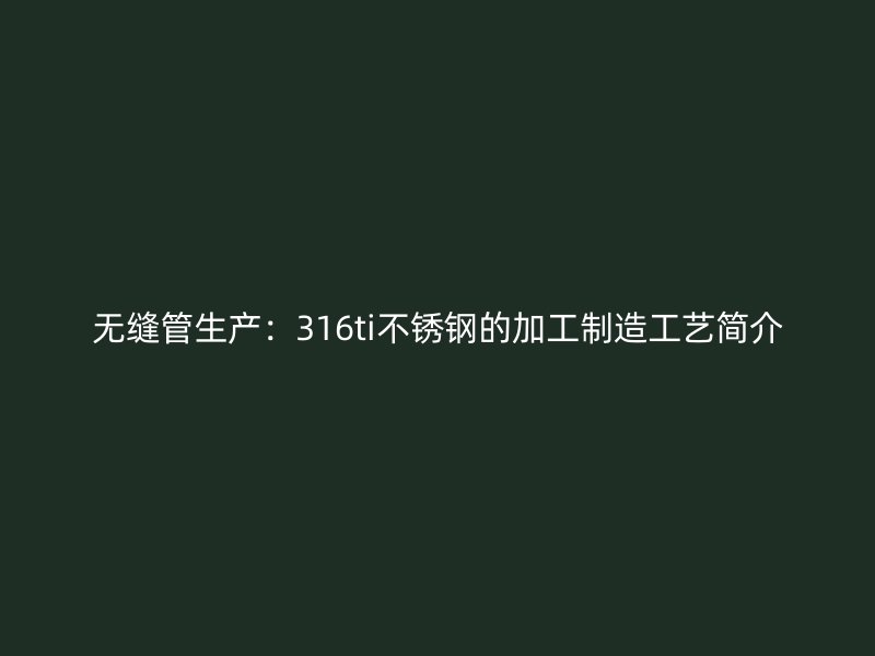 无缝管生产：316ti荣耀足球官网的加工制造工艺简介