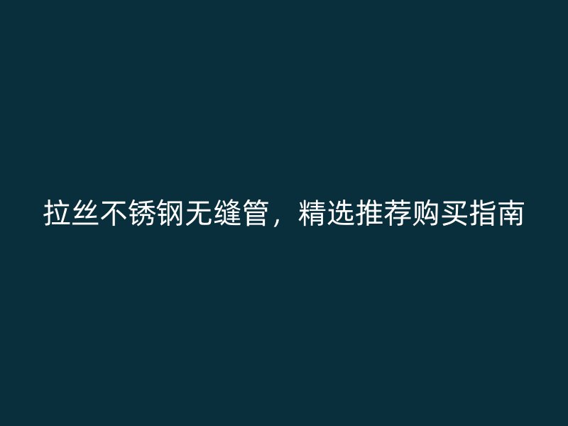 拉丝荣耀足球官网无缝管，精选推荐购买指南
