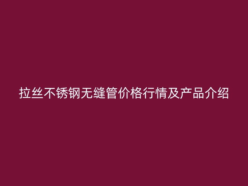 拉丝荣耀足球官网无缝管价格行情及产品介绍