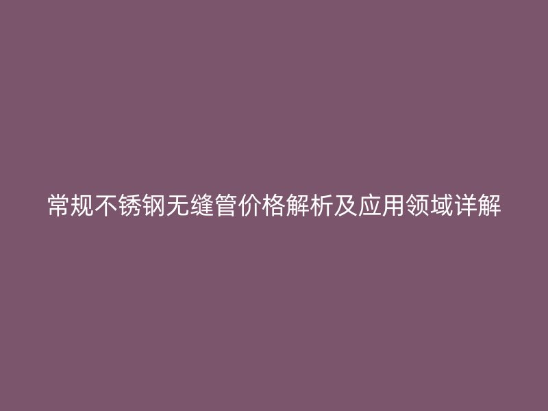 常规荣耀足球官网无缝管价格解析及应用领域详解