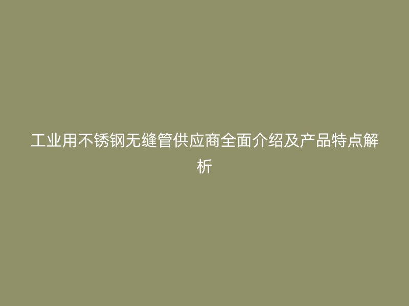 工业用荣耀足球官网无缝管供应商全面介绍及产品特点解析