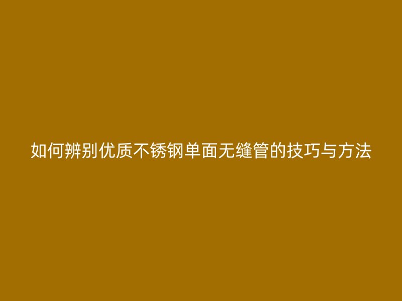 如何辨别优质荣耀足球官网单面无缝管的技巧与方法