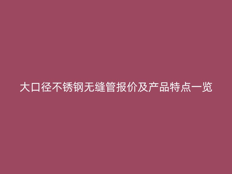 大口径荣耀足球官网无缝管报价及产品特点一览