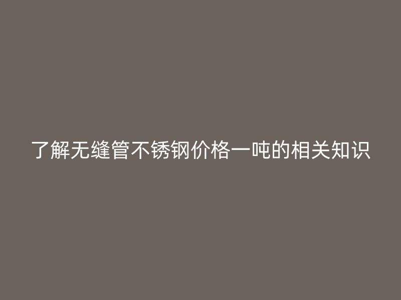 了解无缝管荣耀足球官网价格一吨的相关知识