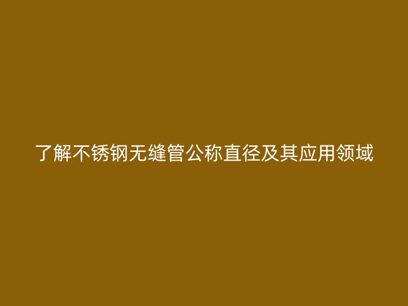了解荣耀足球官网无缝管公称直径及其应用领域