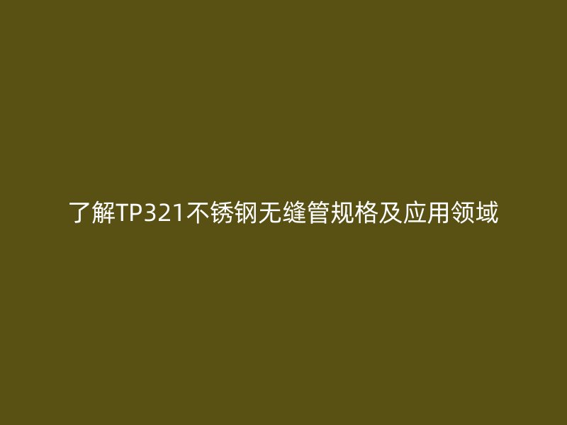 了解TP321荣耀足球官网无缝管规格及应用领域