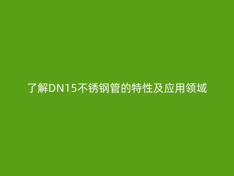 了解DN15荣耀足球官网管的特性及应用领域