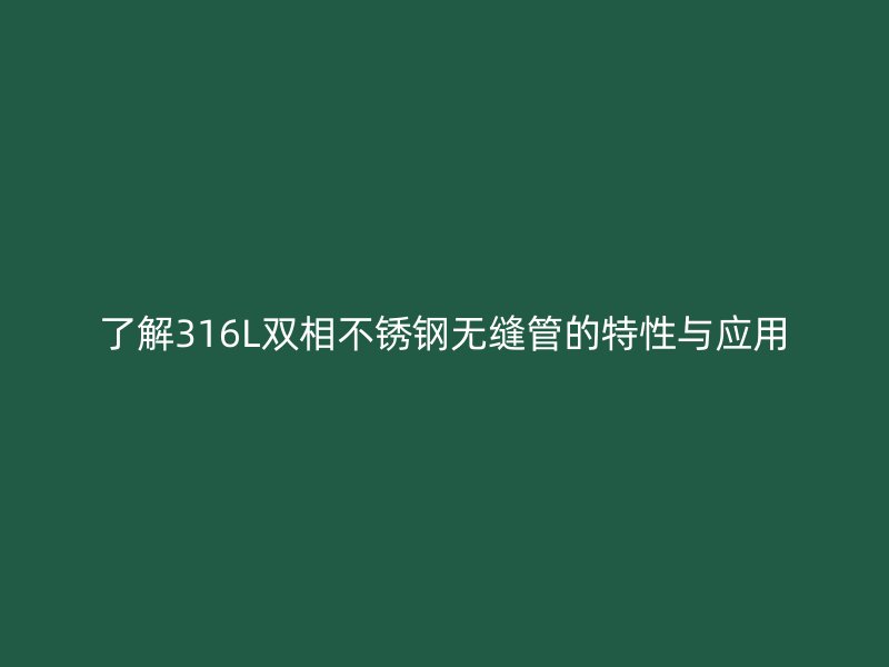 了解316L双相荣耀足球官网无缝管的特性与应用