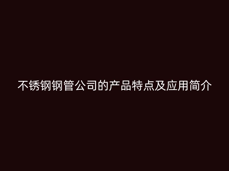 荣耀足球官网钢管公司的产品特点及应用简介