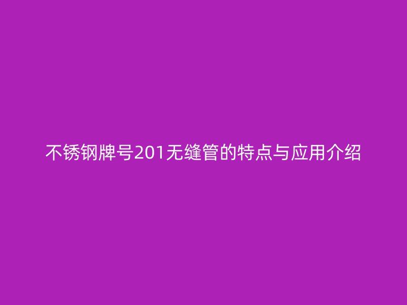 荣耀足球官网牌号201无缝管的特点与应用介绍