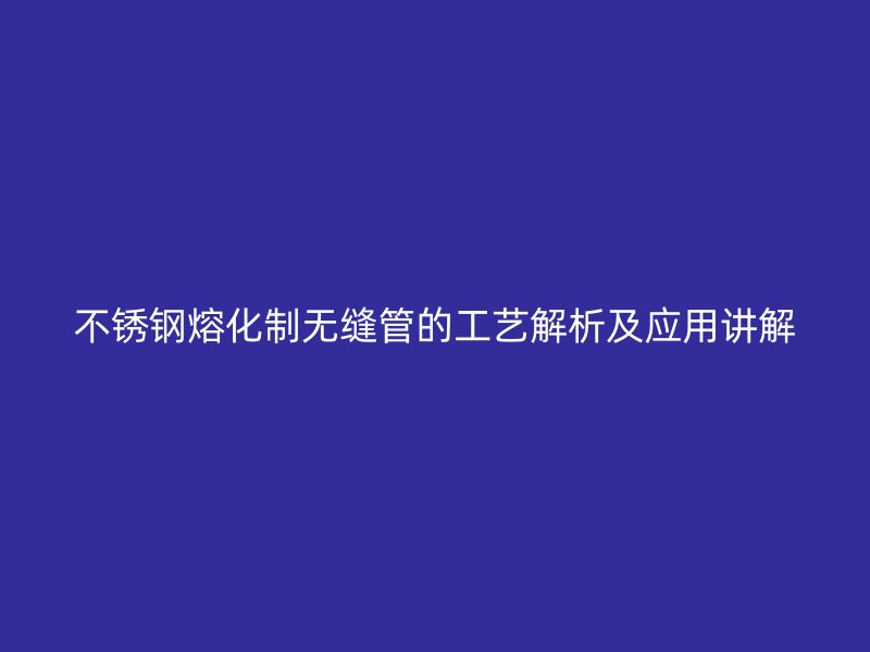 荣耀足球官网熔化制无缝管的工艺解析及应用讲解