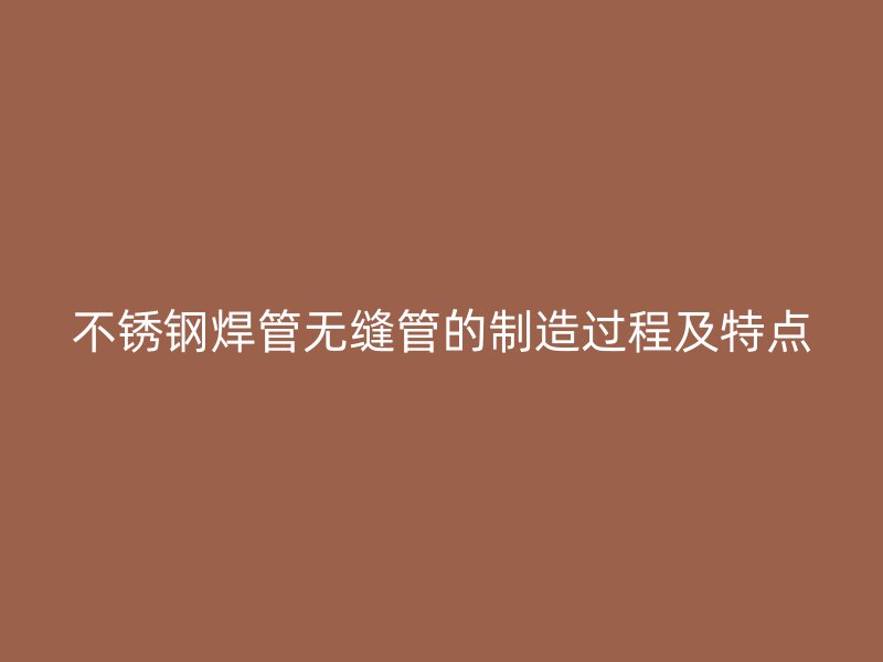 荣耀足球官网焊管无缝管的制造过程及特点