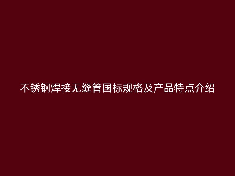 荣耀足球官网焊接无缝管国标规格及产品特点介绍