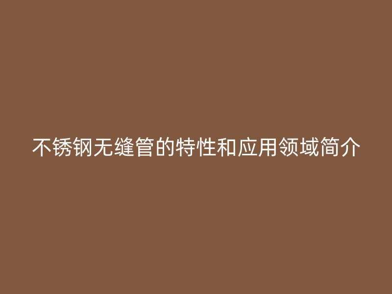 荣耀足球官网无缝管的特性和应用领域简介
