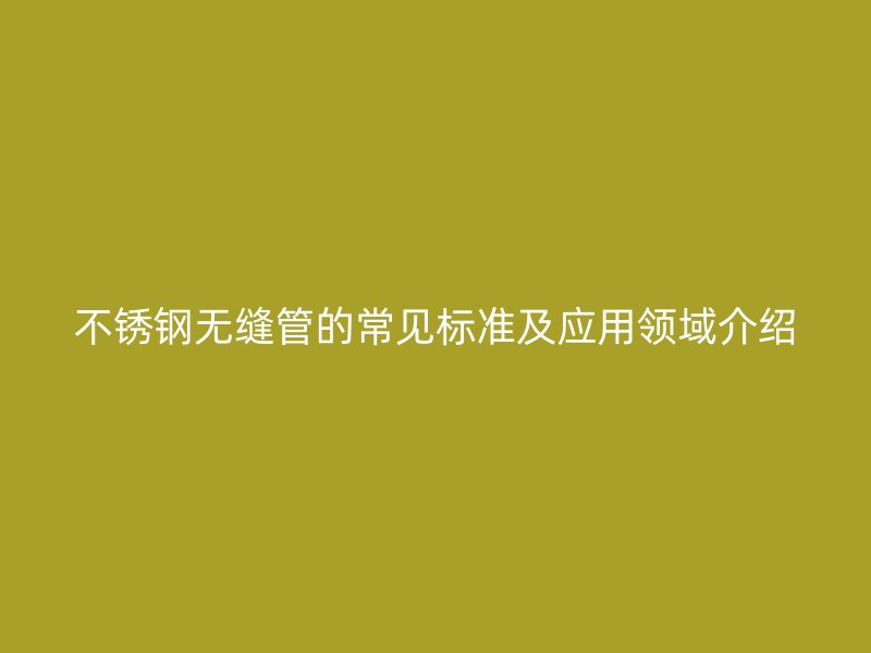荣耀足球官网无缝管的常见标准及应用领域介绍