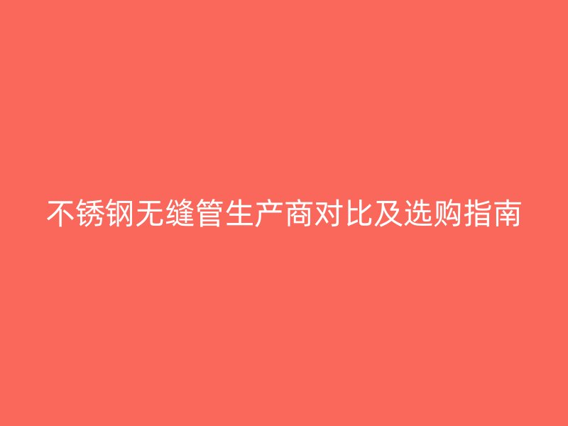 荣耀足球官网无缝管生产商对比及选购指南