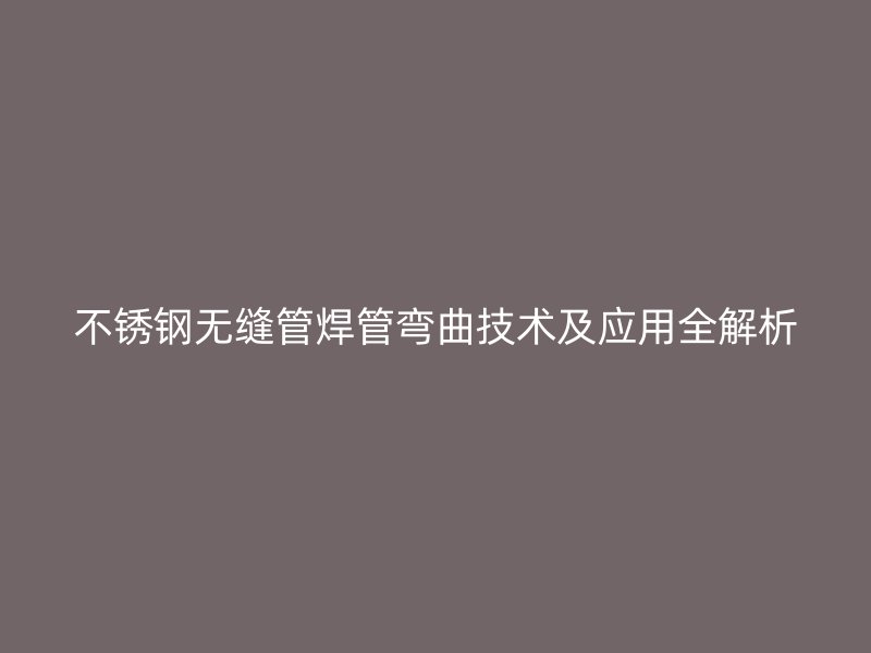 荣耀足球官网无缝管焊管弯曲技术及应用全解析