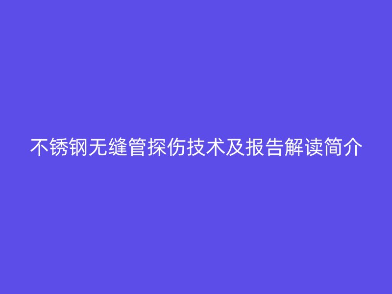 荣耀足球官网无缝管探伤技术及报告解读简介