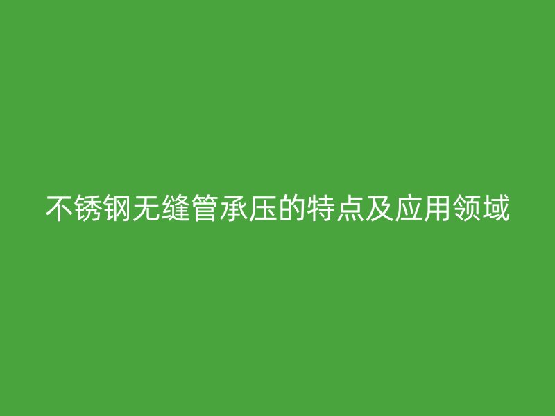 荣耀足球官网无缝管承压的特点及应用领域