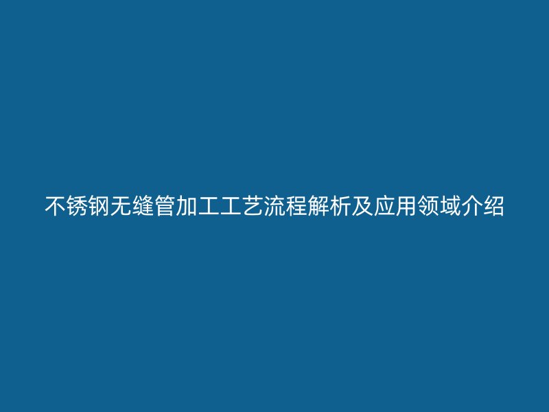 荣耀足球官网无缝管加工工艺流程解析及应用领域介绍