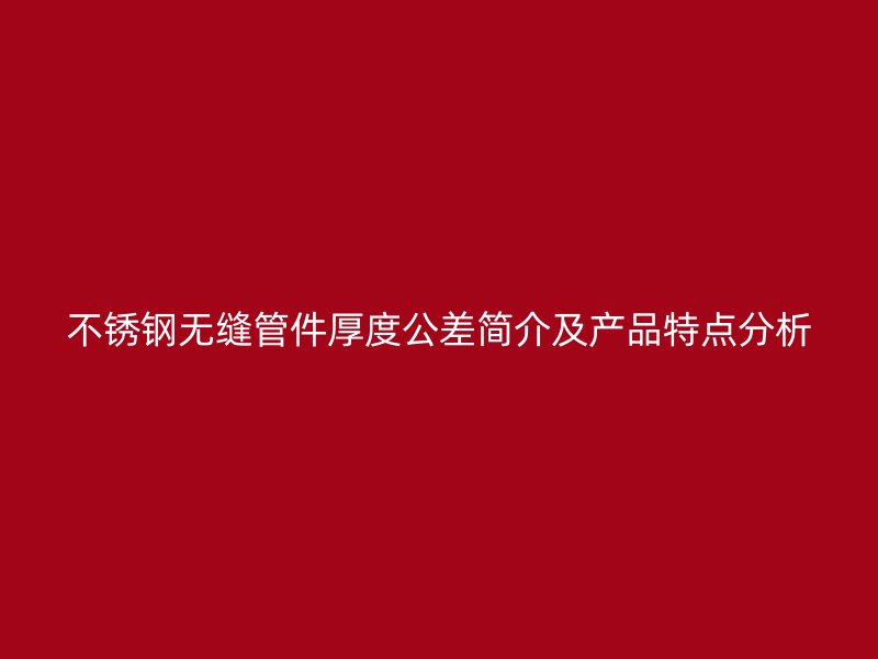 荣耀足球官网无缝管件厚度公差简介及产品特点分析