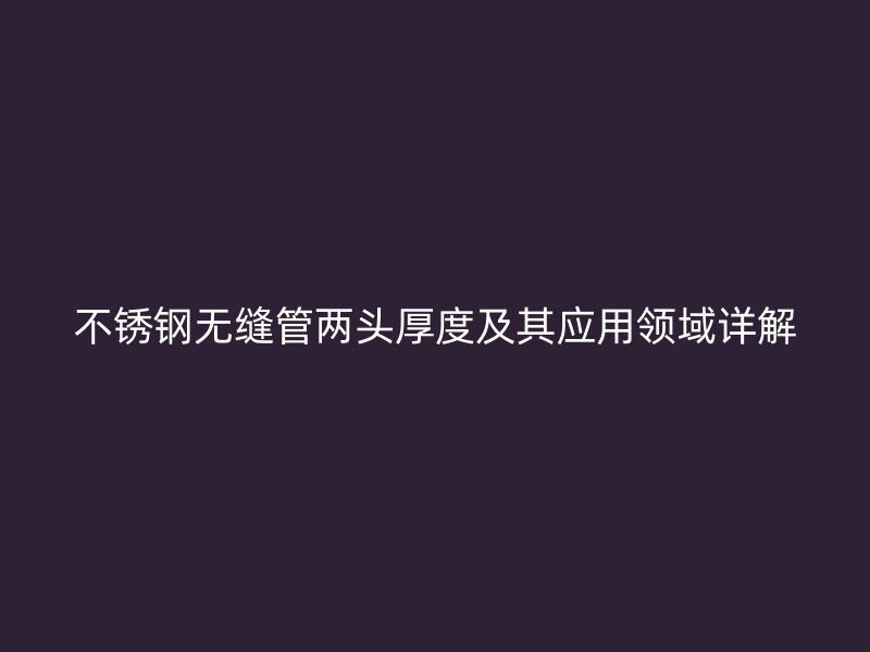 荣耀足球官网无缝管两头厚度及其应用领域详解