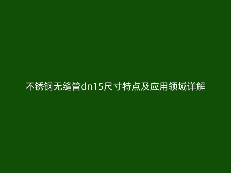 荣耀足球官网无缝管dn15尺寸特点及应用领域详解